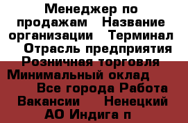 Менеджер по продажам › Название организации ­ Терминал7 › Отрасль предприятия ­ Розничная торговля › Минимальный оклад ­ 60 000 - Все города Работа » Вакансии   . Ненецкий АО,Индига п.